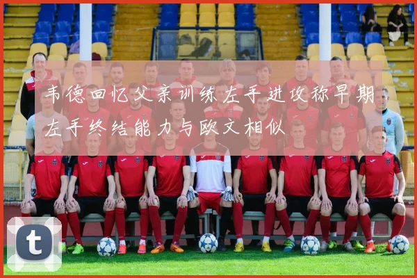 韦德回忆父亲训练左手进攻称早期左手终结能力与欧文相似