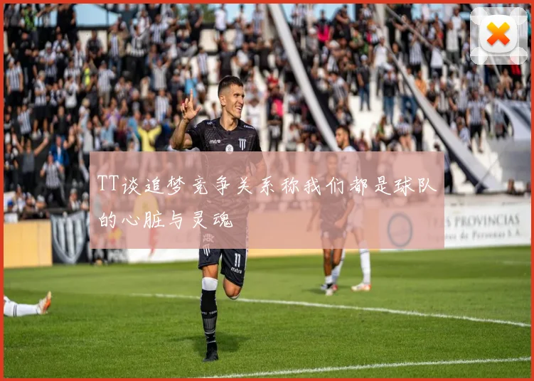 TT谈追梦竞争关系称我们都是球队的心脏与灵魂