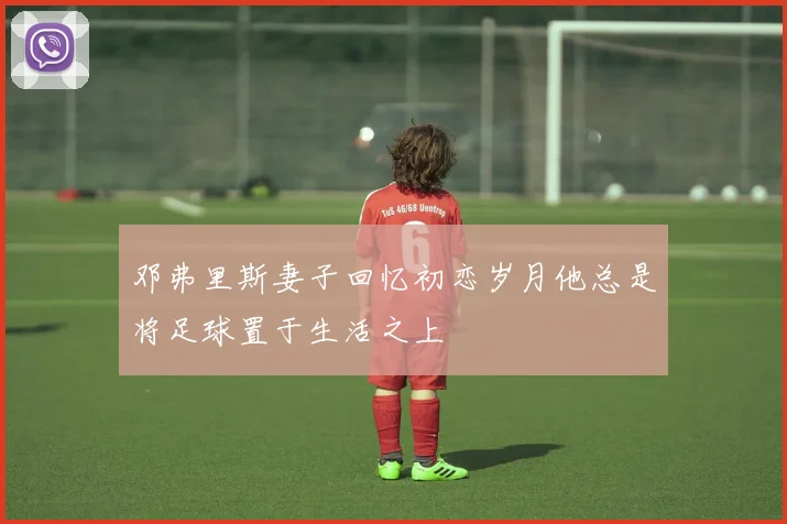 邓弗里斯妻子回忆初恋岁月他总是将足球置于生活之上