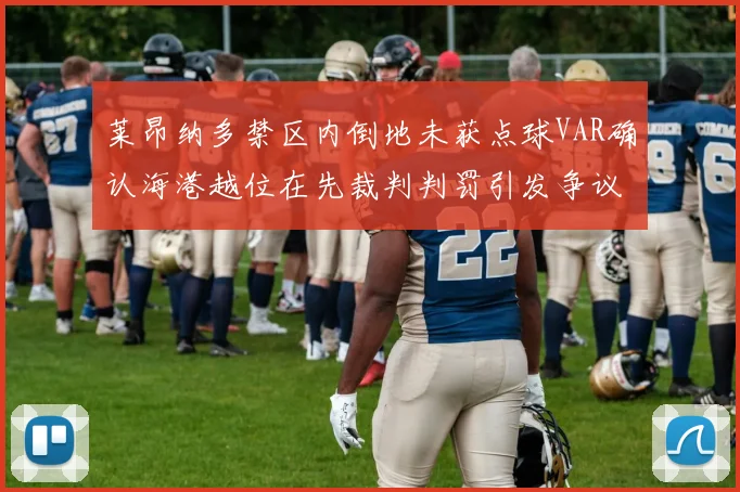 莱昂纳多禁区内倒地未获点球VAR确认海港越位在先裁判判罚引发争议