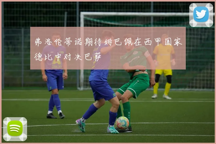 弗洛伦蒂诺期待姆巴佩在西甲国家德比中对决巴萨