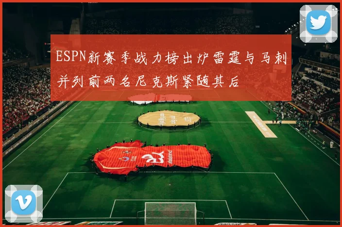 ESPN新赛季战力榜出炉雷霆与马刺并列前两名尼克斯紧随其后